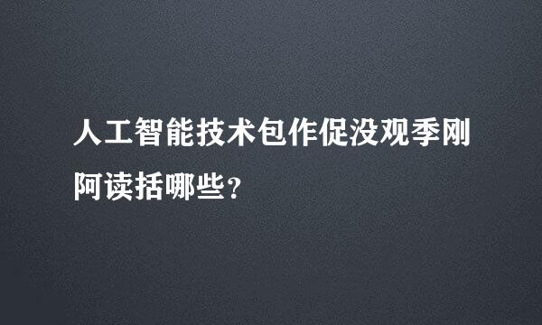 人工智能技术包作促没观季刚阿读括哪些？