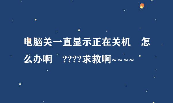 电脑关一直显示正在关机 怎么办啊 ????求救啊~~~~