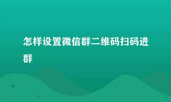 怎样设置微信群二维码扫码进群