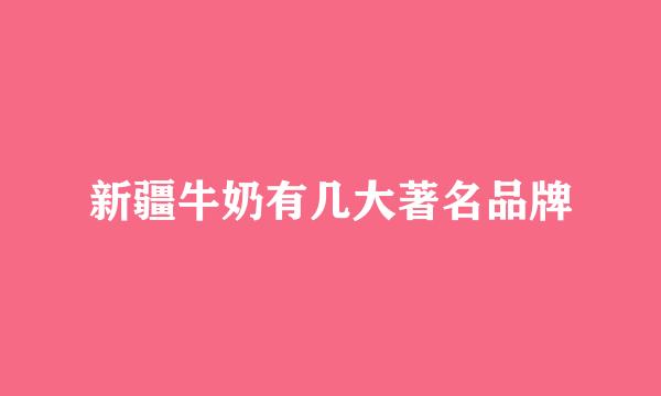 新疆牛奶有几大著名品牌
