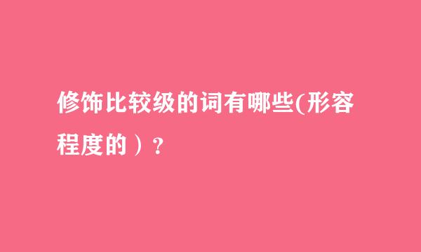 修饰比较级的词有哪些(形容程度的）？
