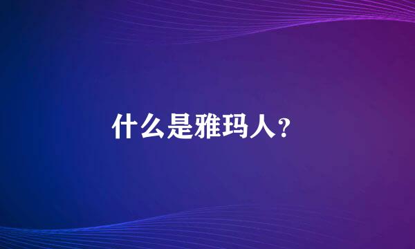 什么是雅玛人？