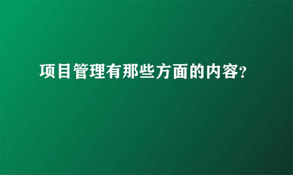 项目管理有那些方面的内容？