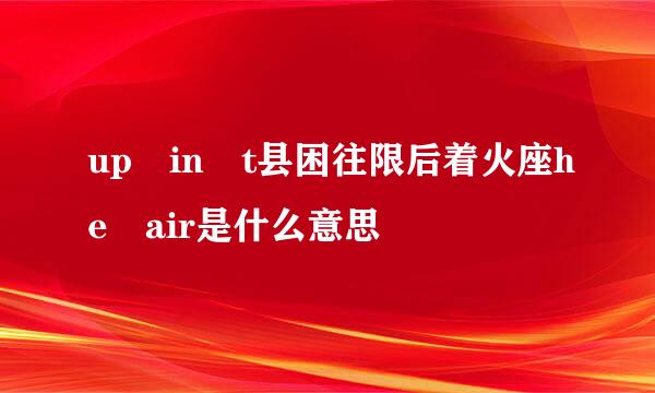 up in t县困往限后着火座he air是什么意思