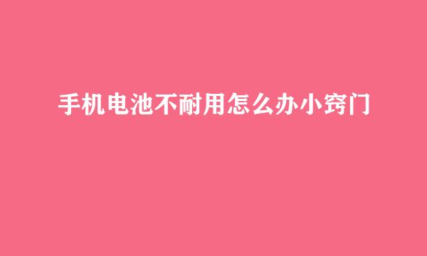 手机电池不耐用怎么办小窍门