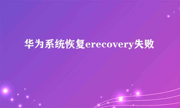 华为系统恢复erecovery失败