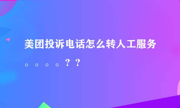 美团投诉电话怎么转人工服务。。。。？？