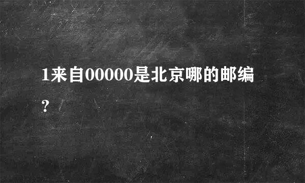 1来自00000是北京哪的邮编？