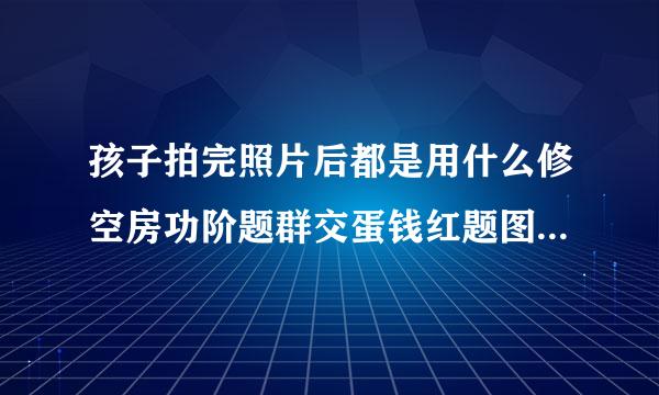 孩子拍完照片后都是用什么修空房功阶题群交蛋钱红题图软件美化的