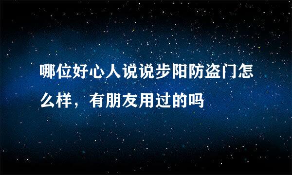 哪位好心人说说步阳防盗门怎么样，有朋友用过的吗