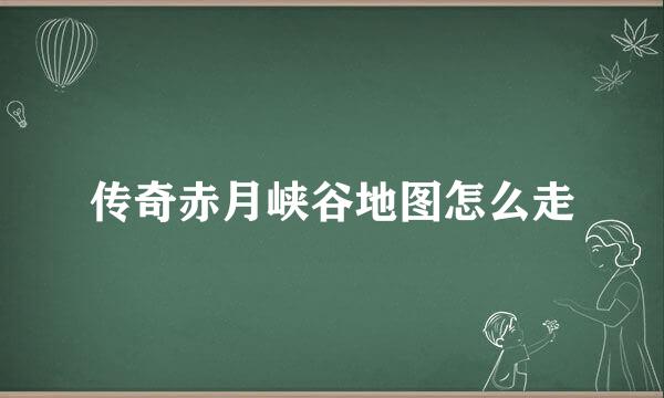 传奇赤月峡谷地图怎么走