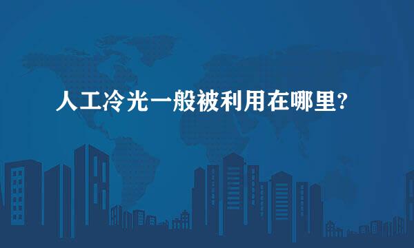 人工冷光一般被利用在哪里?