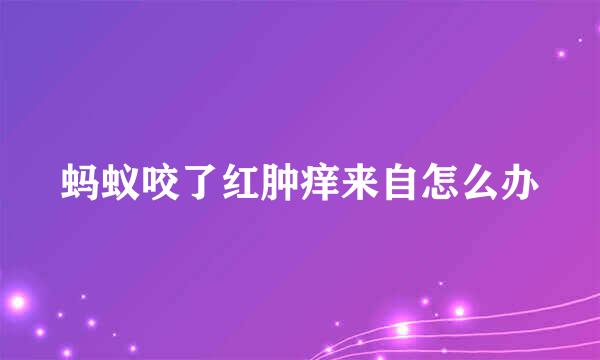 蚂蚁咬了红肿痒来自怎么办