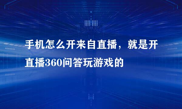 手机怎么开来自直播，就是开直播360问答玩游戏的
