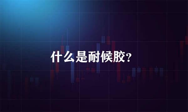 什么是耐候胶？