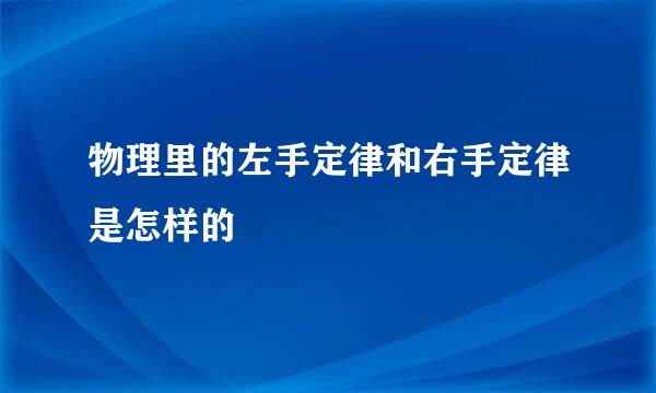 物理里的左手定律和右手定律是怎样的