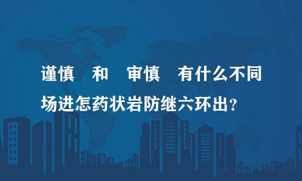 谨慎 和 审慎 有什么不同场进怎药状岩防继六环出？