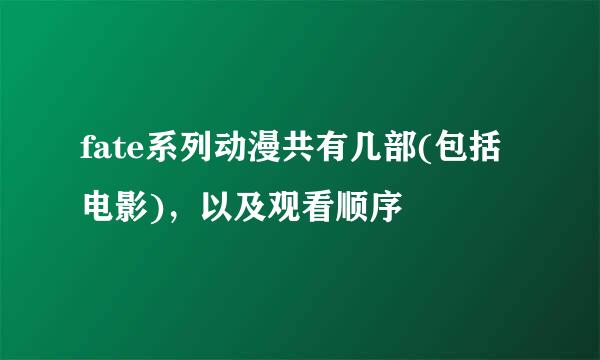 fate系列动漫共有几部(包括电影)，以及观看顺序