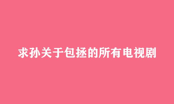 求孙关于包拯的所有电视剧