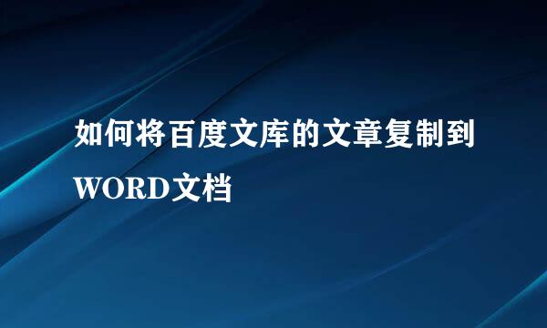 如何将百度文库的文章复制到WORD文档