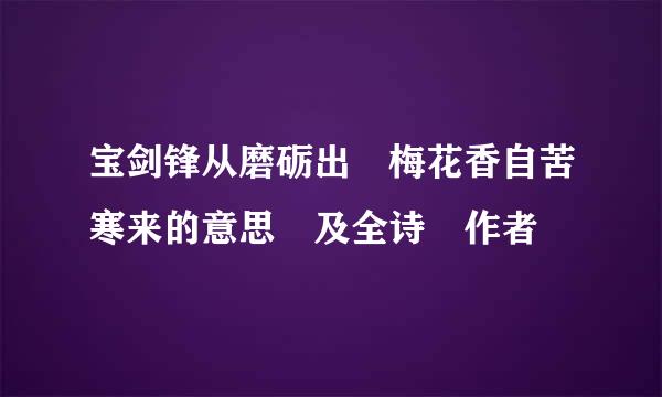 宝剑锋从磨砺出 梅花香自苦寒来的意思 及全诗 作者