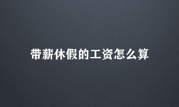 带薪休假的工资怎么算