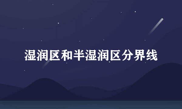 湿润区和半湿润区分界线