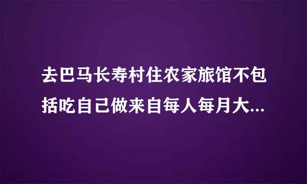 去巴马长寿村住农家旅馆不包括吃自己做来自每人每月大概多少钱? 谢谢升案雷！