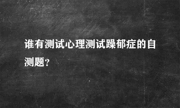 谁有测试心理测试躁郁症的自测题？