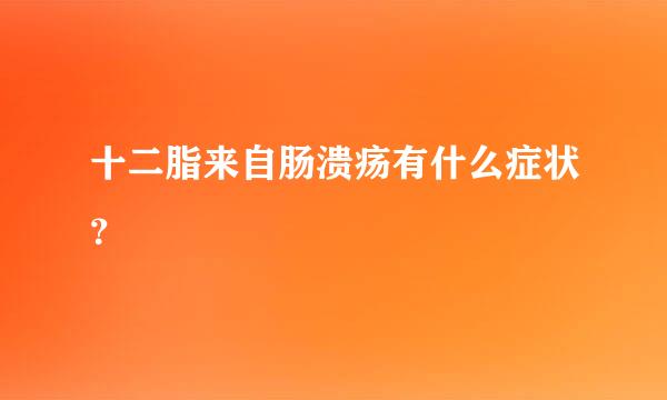 十二脂来自肠溃疡有什么症状？