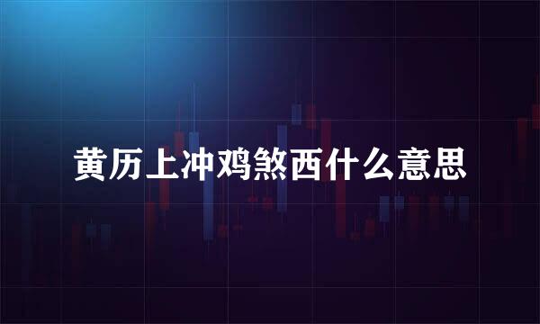 黄历上冲鸡煞西什么意思
