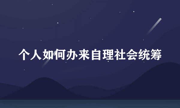 个人如何办来自理社会统筹