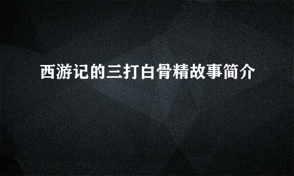 西游记的三打白骨精故事简介