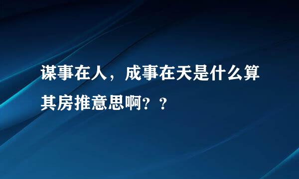 谋事在人，成事在天是什么算其房推意思啊？？
