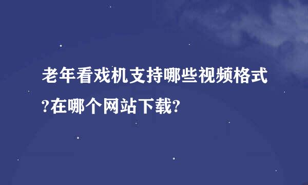老年看戏机支持哪些视频格式?在哪个网站下载?