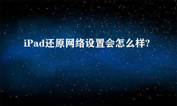 iPad还原网络设置会怎么样?