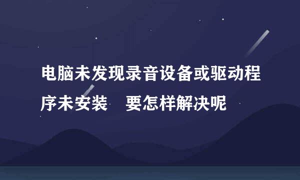 电脑未发现录音设备或驱动程序未安装 要怎样解决呢