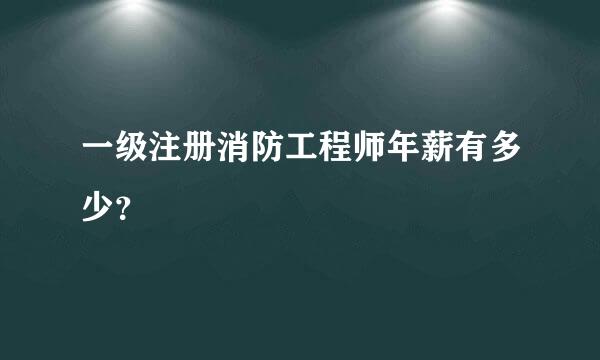 一级注册消防工程师年薪有多少？