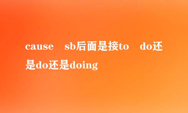 cause sb后面是接to do还是do还是doing