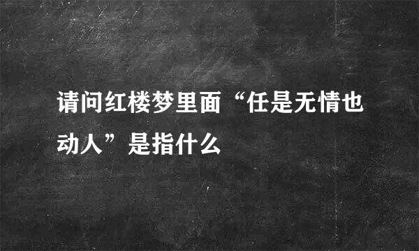 请问红楼梦里面“任是无情也动人”是指什么