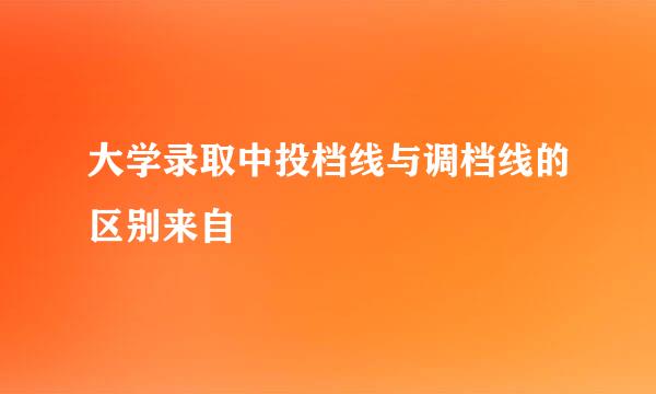 大学录取中投档线与调档线的区别来自