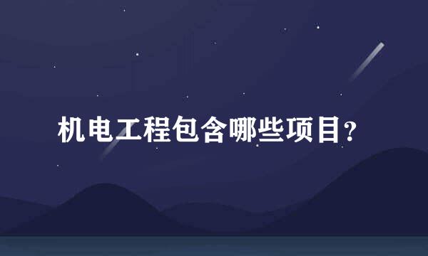 机电工程包含哪些项目？