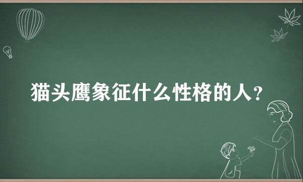 猫头鹰象征什么性格的人？