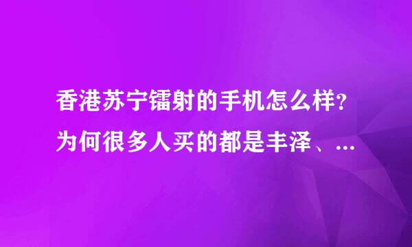 香港苏宁镭射的手机怎么样？为何很多人买的都是丰泽、卫迅的呢？