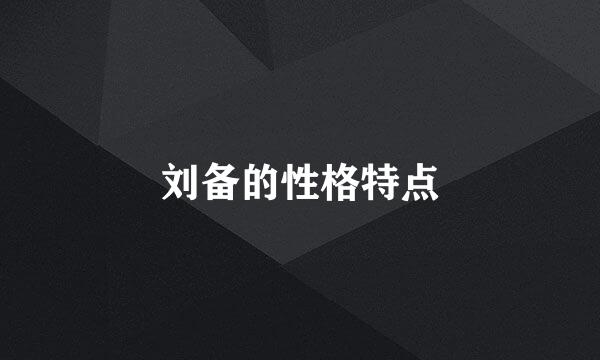 刘备的性格特点