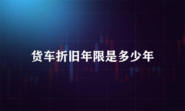 货车折旧年限是多少年