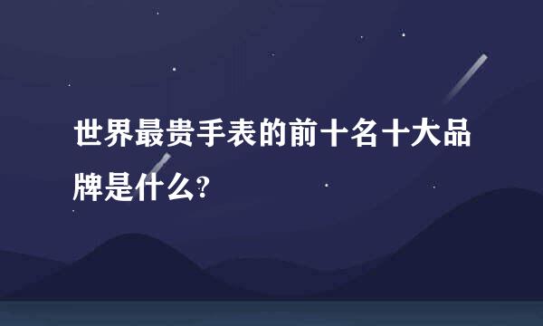 世界最贵手表的前十名十大品牌是什么?