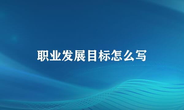 职业发展目标怎么写