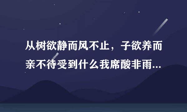 从树欲静而风不止，子欲养而亲不待受到什么我席酸非雨肉乡席启示