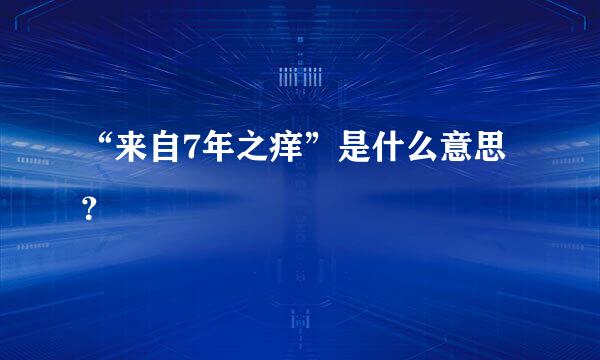 “来自7年之痒”是什么意思？